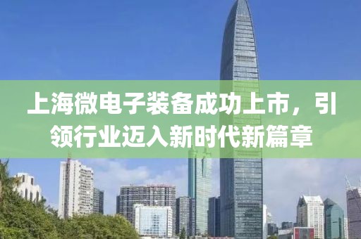 上海微電子裝備成功上市，引領行業(yè)邁入新時代新篇章