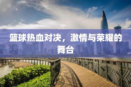 籃球熱血對決，激情與榮耀的舞臺