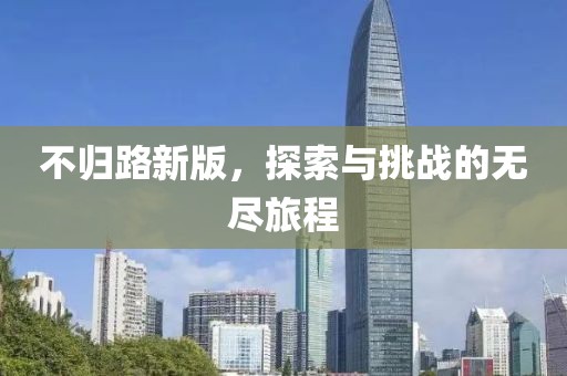 不歸路新版，探索與挑戰(zhàn)的無盡旅程