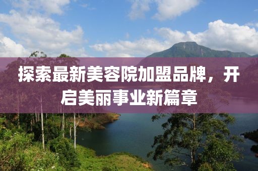 探索最新美容院加盟品牌，開啟美麗事業(yè)新篇章