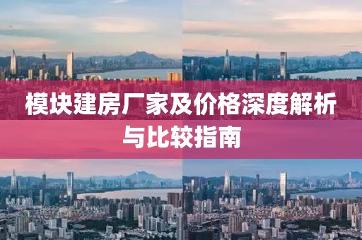 模塊建房廠(chǎng)家及價(jià)格深度解析與比較指南