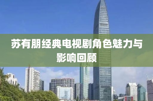 蘇有朋經(jīng)典電視劇角色魅力與影響回顧