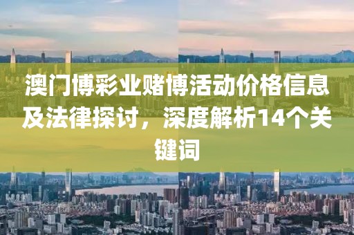 澳門博彩業(yè)賭博活動(dòng)價(jià)格信息及法律探討，深度解析14個(gè)關(guān)鍵詞