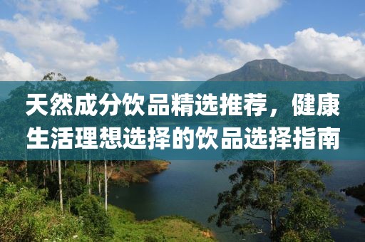 天然成分飲品精選推薦，健康生活理想選擇的飲品選擇指南