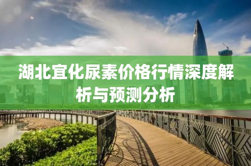 湖北宜化尿素價(jià)格行情深度解析與預(yù)測(cè)分析