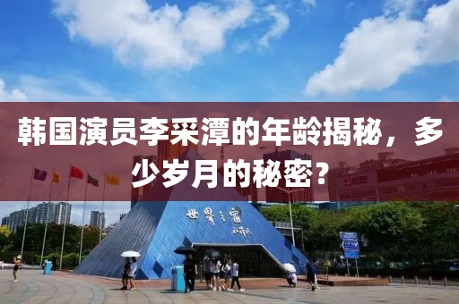 韓國演員李采潭的年齡揭秘，多少歲月的秘密？