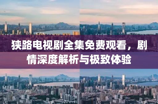 狹路電視劇全集免費觀看，劇情深度解析與極致體驗