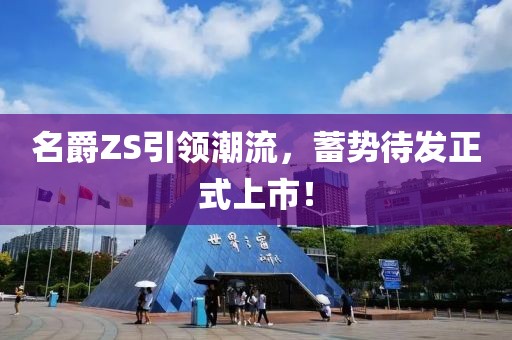 名爵ZS引領(lǐng)潮流，蓄勢(shì)待發(fā)正式上市！