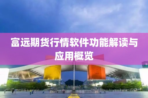 富遠(yuǎn)期貨行情軟件功能解讀與應(yīng)用概覽