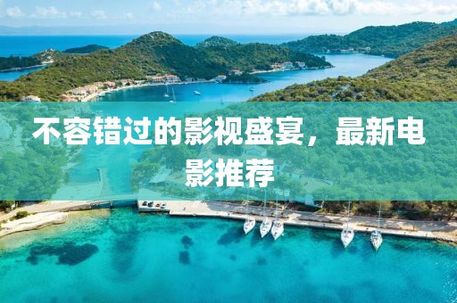 不容錯過的影視盛宴，最新電影推薦