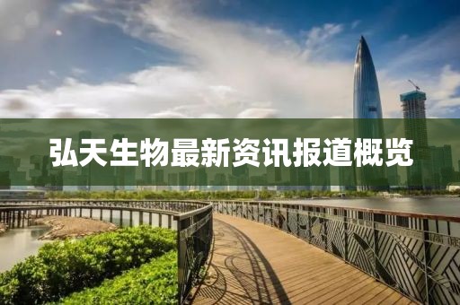 弘天生物最新資訊報(bào)道概覽