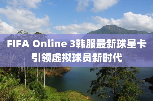 FIFA Online 3韓服最新球星卡引領(lǐng)虛擬球員新時代