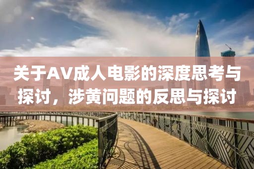關(guān)于AV成人電影的深度思考與探討，涉黃問題的反思與探討
