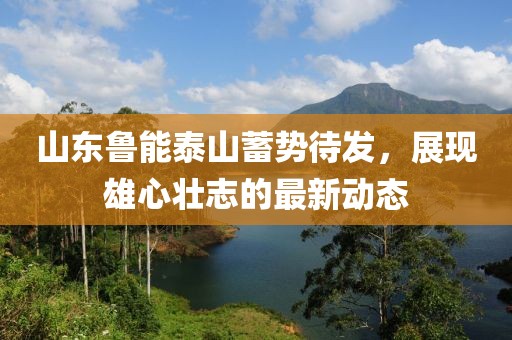 山東魯能泰山蓄勢待發(fā)，展現(xiàn)雄心壯志的最新動態(tài)