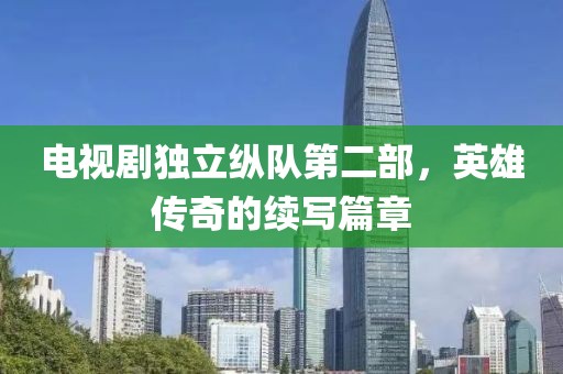 電視劇獨立縱隊第二部，英雄傳奇的續(xù)寫篇章