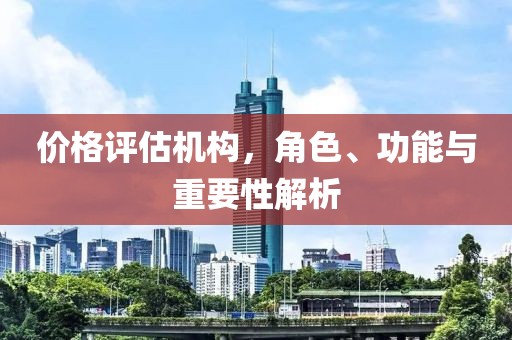 價格評估機構，角色、功能與重要性解析