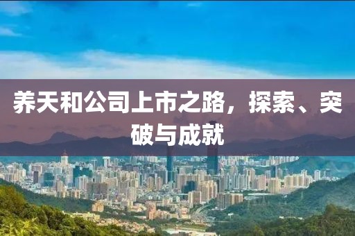 養(yǎng)天和公司上市之路，探索、突破與成就