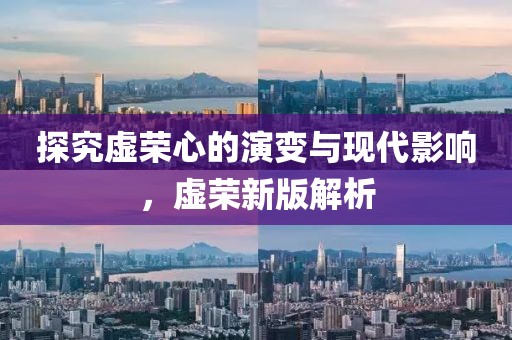 探究虛榮心的演變與現(xiàn)代影響，虛榮新版解析