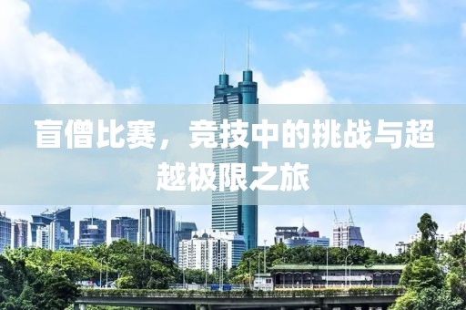 盲僧比賽，競(jìng)技中的挑戰(zhàn)與超越極限之旅