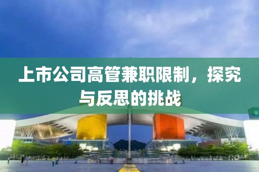 上市公司高管兼職限制，探究與反思的挑戰(zhàn)