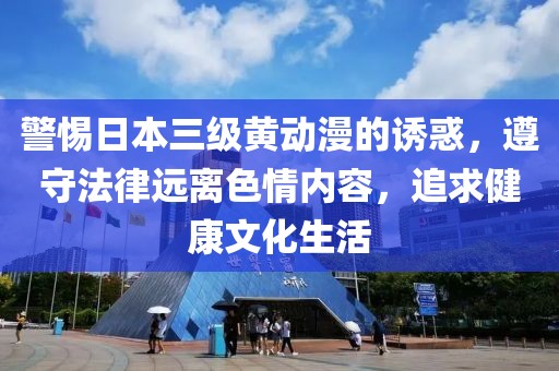 警惕日本三級黃動漫的誘惑，遵守法律遠(yuǎn)離色情內(nèi)容，追求健康文化生活
