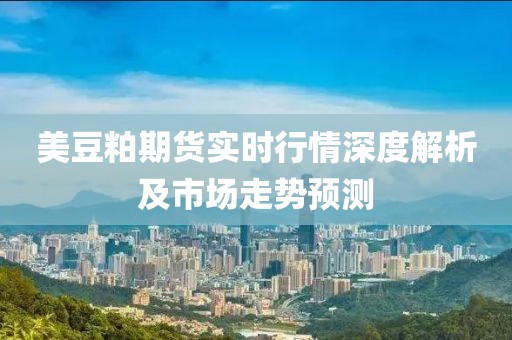 美豆粕期貨實時行情深度解析及市場走勢預(yù)測