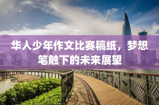 華人少年作文比賽稿紙，夢(mèng)想筆觸下的未來(lái)展望