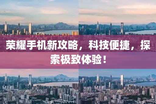 榮耀手機(jī)新攻略，科技便捷，探索極致體驗(yàn)！