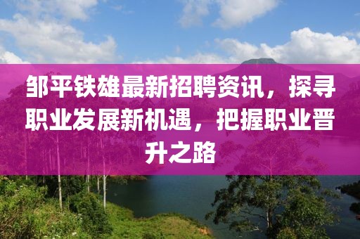 鄒平鐵雄最新招聘資訊，探尋職業(yè)發(fā)展新機遇，把握職業(yè)晉升之路