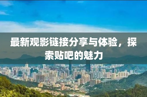最新觀影鏈接分享與體驗(yàn)，探索貼吧的魅力