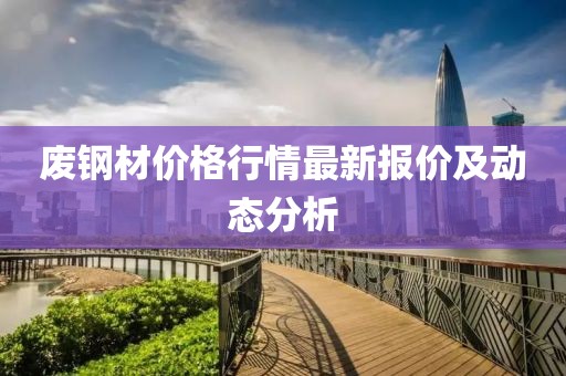 廢鋼材價格行情最新報價及動態(tài)分析
