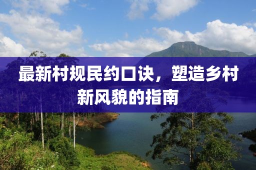 最新村規(guī)民約口訣，塑造鄉(xiāng)村新風貌的指南