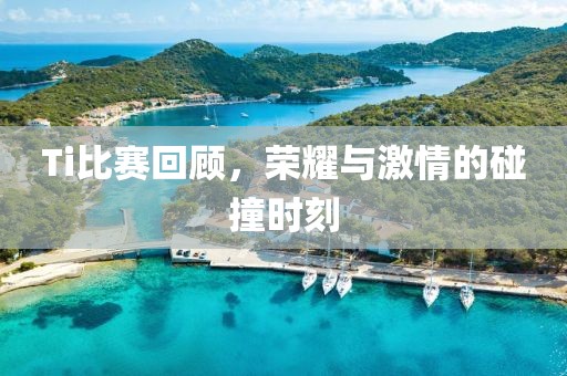 Ti比賽回顧，榮耀與激情的碰撞時(shí)刻