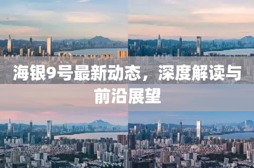 海銀9號最新動態(tài)，深度解讀與前沿展望