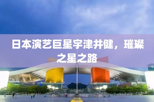 日本演藝巨星宇津井健，璀璨之星之路