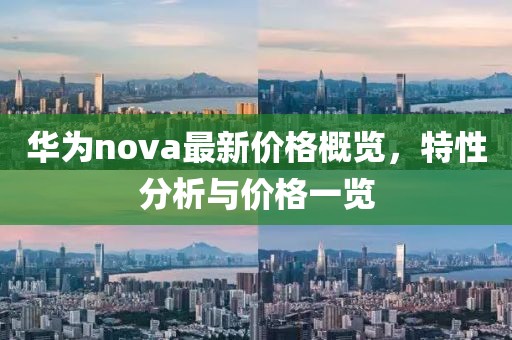 華為nova最新價(jià)格概覽，特性分析與價(jià)格一覽