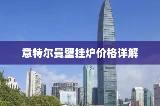 意特爾曼壁掛爐價(jià)格詳解