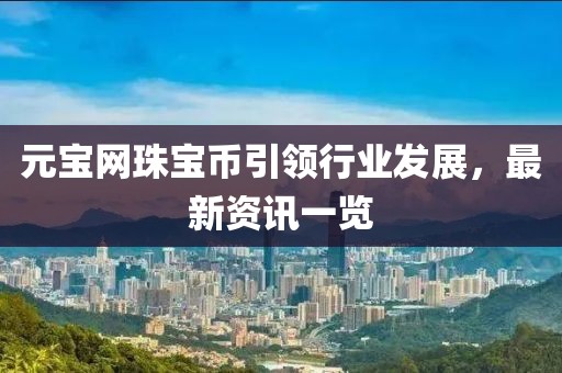 元寶網(wǎng)珠寶幣引領(lǐng)行業(yè)發(fā)展，最新資訊一覽