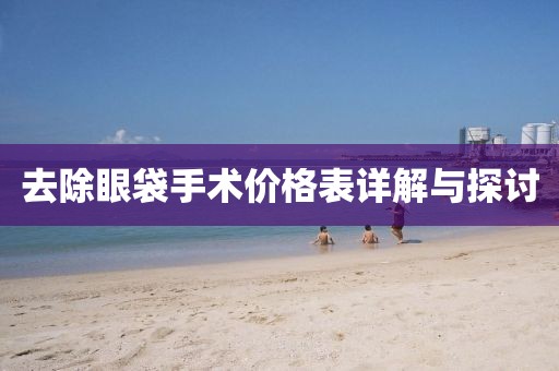 去除眼袋手術(shù)價(jià)格表詳解與探討