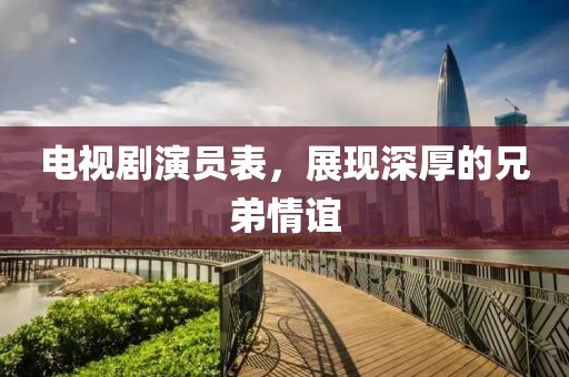 電視劇演員表，展現(xiàn)深厚的兄弟情誼