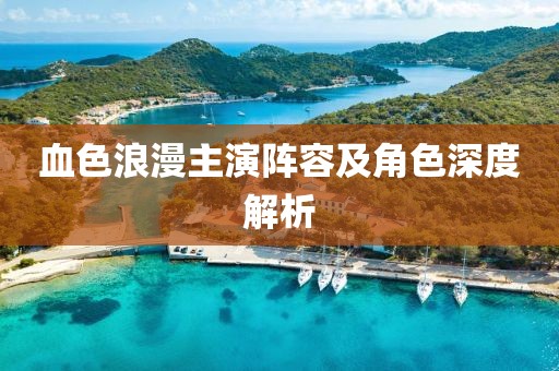 血色浪漫主演陣容及角色深度解析