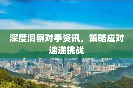 深度洞察對(duì)手資訊，策略應(yīng)對(duì)速遞挑戰(zhàn)