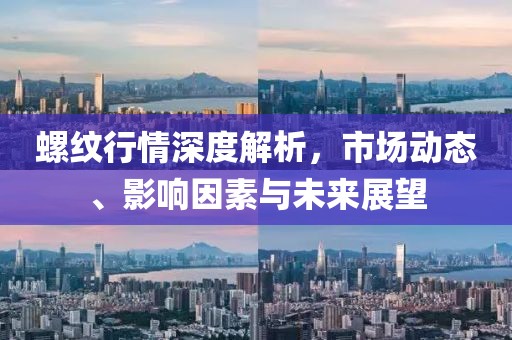 螺紋行情深度解析，市場動態(tài)、影響因素與未來展望