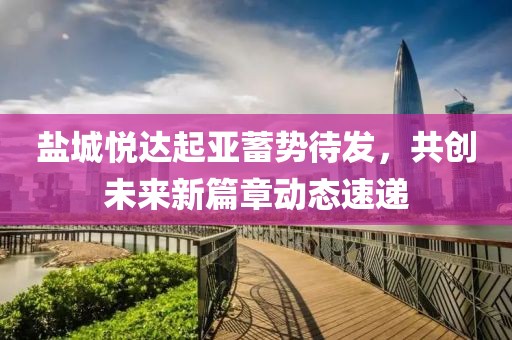 鹽城悅達(dá)起亞蓄勢待發(fā)，共創(chuàng)未來新篇章動態(tài)速遞