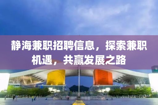 靜海兼職招聘信息，探索兼職機(jī)遇，共贏發(fā)展之路