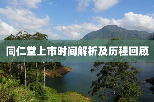 同仁堂上市時間解析及歷程回顧