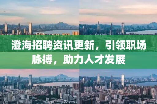 澄海招聘資訊更新，引領(lǐng)職場(chǎng)脈搏，助力人才發(fā)展