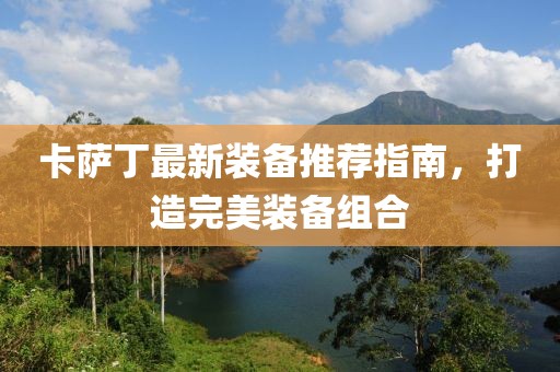 卡薩丁最新裝備推薦指南，打造完美裝備組合