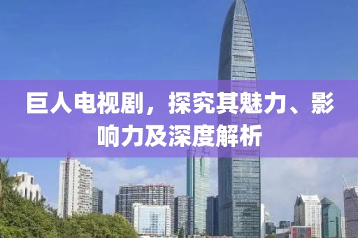 巨人電視劇，探究其魅力、影響力及深度解析