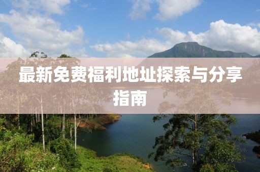 最新免費(fèi)福利地址探索與分享指南